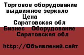 Торговое оборудование выдвижное зеркало. › Цена ­ 2 000 - Саратовская обл. Бизнес » Оборудование   . Саратовская обл.